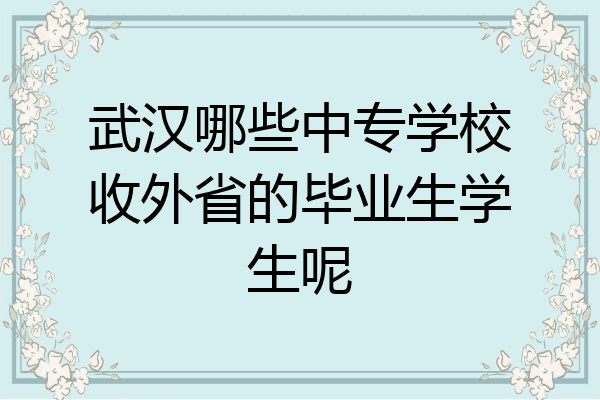 武汉哪些中专学校收外省的毕业生学生呢