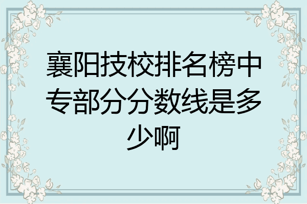 襄阳技校排名榜中专部分分数线是多少啊
