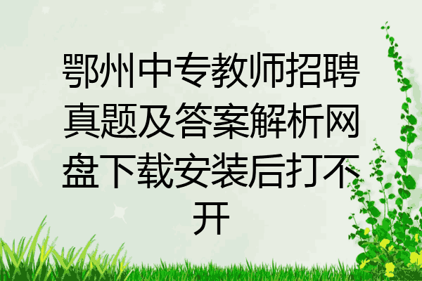 鄂州中专教师招聘真题及答案解析网盘下载安装后打不开
