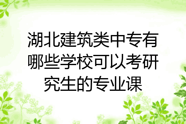 湖北建筑类中专有哪些学校可以考研究生的专业课