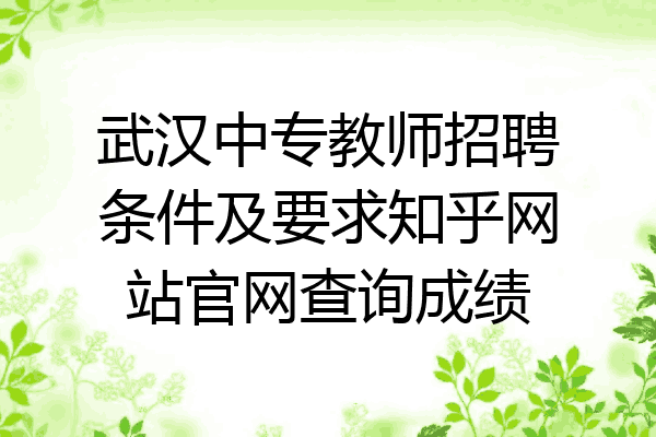 武汉中专教师招聘条件及要求知乎网站官网查询成绩