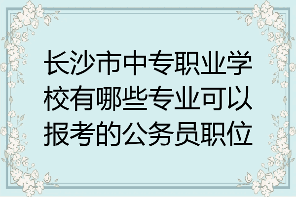 长沙市中专职业学校有哪些专业可以报考的公务员职位