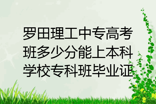 罗田理工中专高考班多少分能上本科学校专科班毕业证