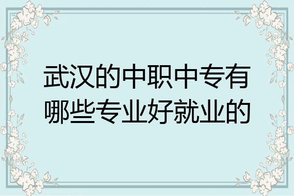 武汉的中职中专有哪些专业好就业的