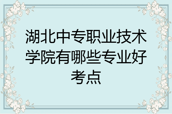 湖北中专职业技术学院有哪些专业好考点