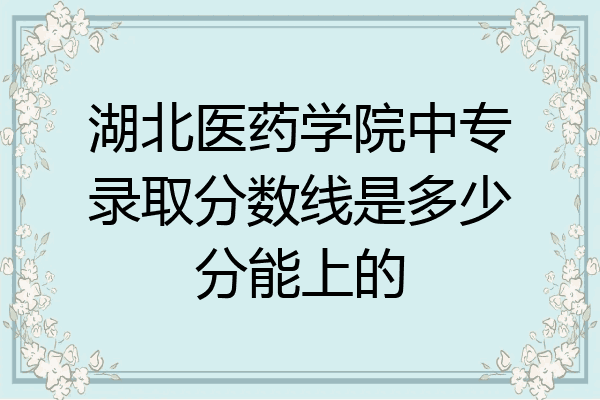 湖北医药学院中专录取分数线是多少分能上的
