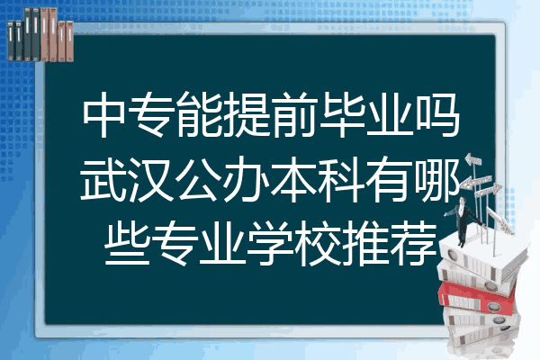 中专能提前毕业吗武汉公办本科有哪些专业学校推荐
