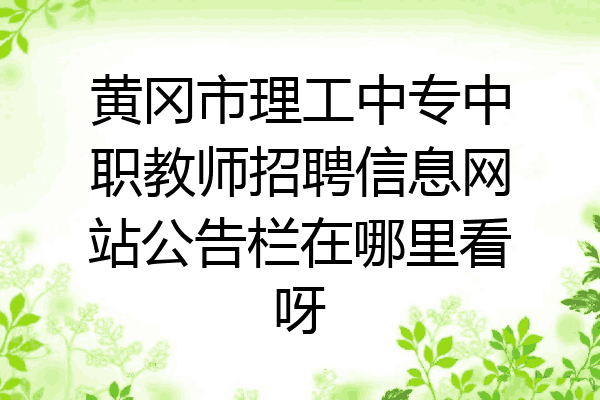 黄冈市理工中专中职教师招聘信息网站公告栏在哪里看呀