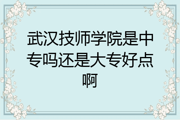 武汉技师学院是中专吗还是大专好点啊