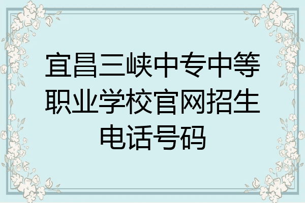 宜昌三峡中专中等职业学校官网招生电话号码