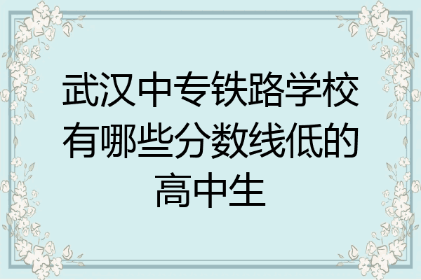 武汉中专铁路学校有哪些分数线低的高中生