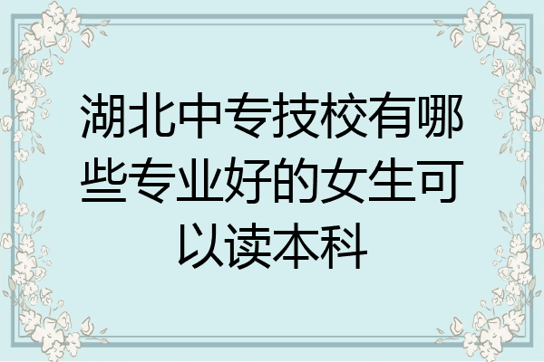 湖北中专技校有哪些专业好的女生可以读本科