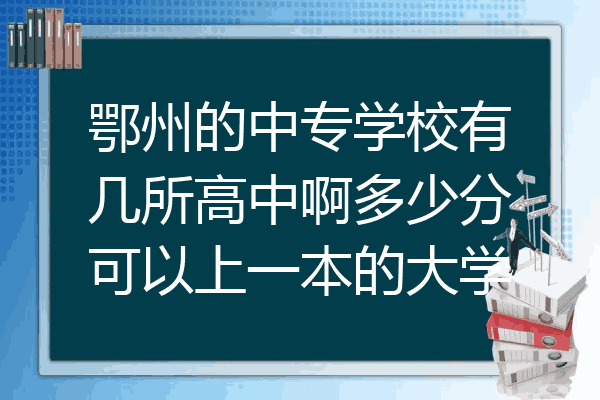 鄂州的中专学校有几所高中啊多少分可以上一本的大学