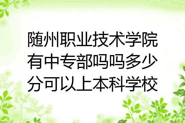 随州职业技术学院有中专部吗吗多少分可以上本科学校