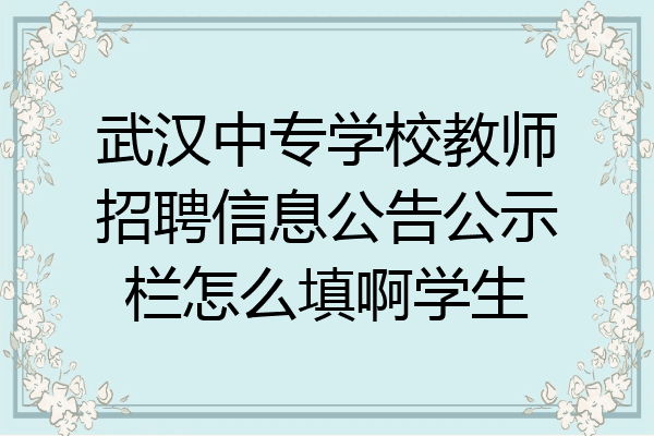 武汉中专学校教师招聘信息公告公示栏怎么填啊学生