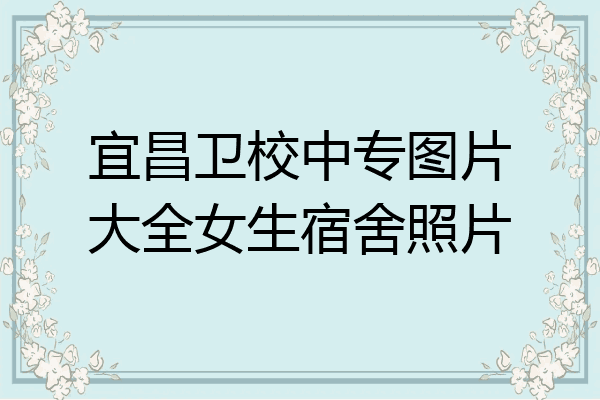 宜昌卫校中专图片大全女生宿舍照片