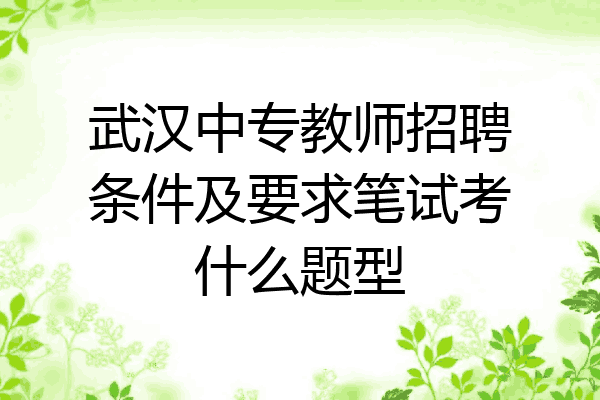 武汉中专教师招聘条件及要求笔试考什么题型