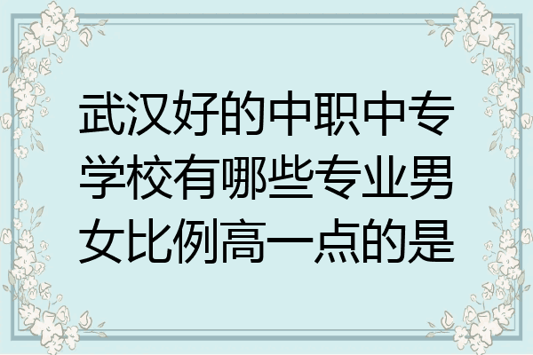武汉好的中职中专学校有哪些专业男女比例高一点的是