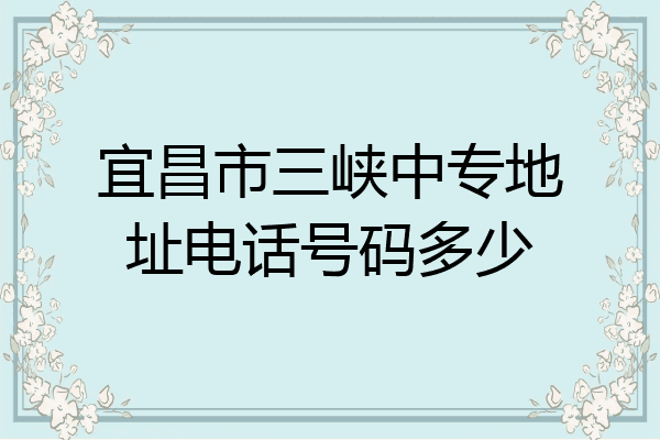 宜昌市三峡中专地址电话号码多少