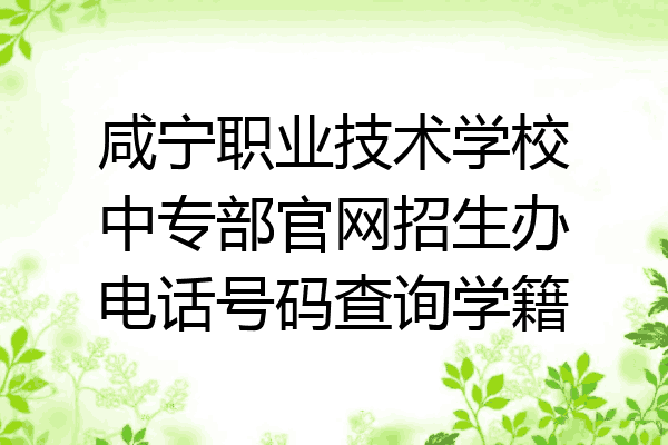 咸宁职业技术学校中专部官网招生办电话号码查询学籍