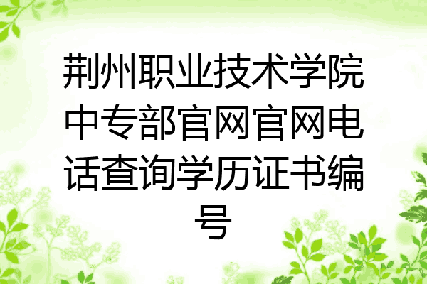 荆州职业技术学院中专部官网官网电话查询学历证书编号