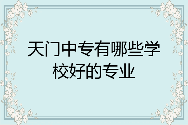 天门中专有哪些学校好的专业