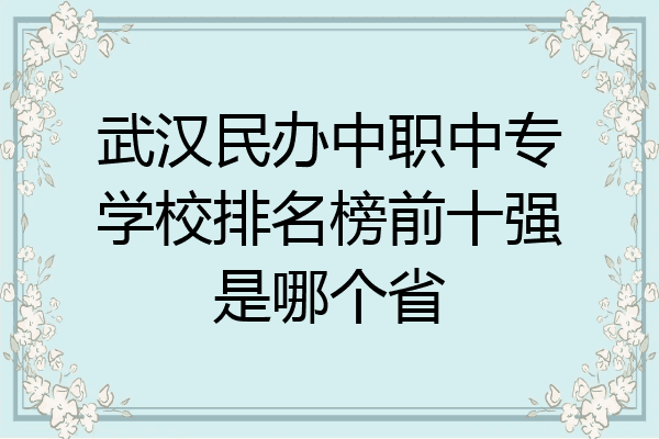 武汉民办中职中专学校排名榜前十强是哪个省