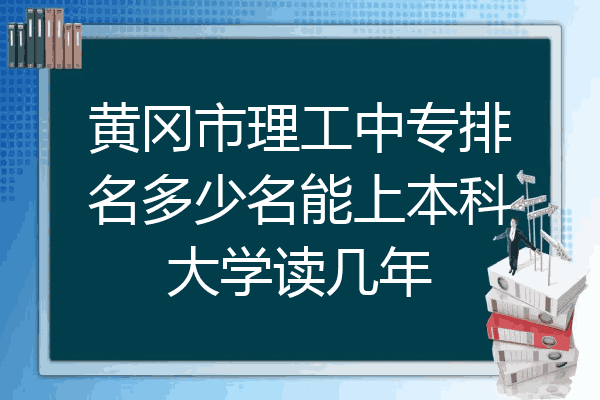 黄冈市理工中专排名多少名能上本科大学读几年