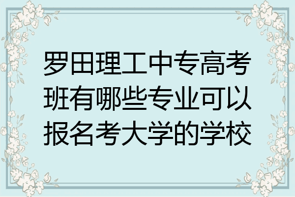 罗田理工中专高考班有哪些专业可以报名考大学的学校