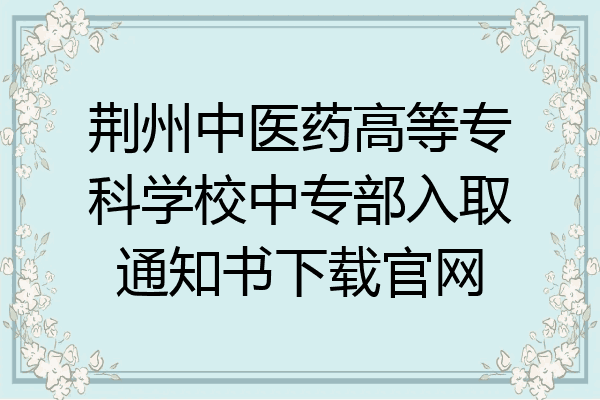 荆州中医药高等专科学校中专部入取通知书下载官网