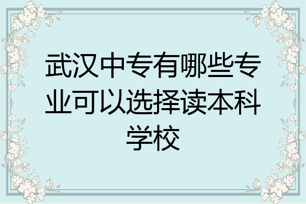 武汉中专有哪些专业可以选择读本科学校