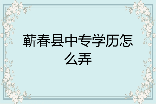 蕲春县中专学历怎么弄