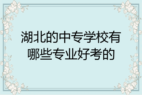 湖北的中专学校有哪些专业好考的