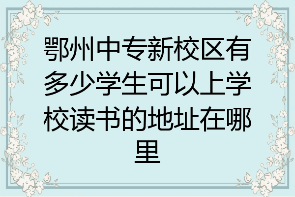 鄂州中专新校区有多少学生可以上学校读书的地址在哪里