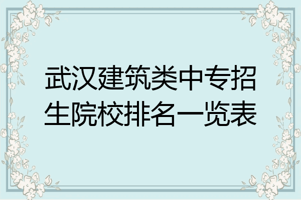 武汉建筑类中专招生院校排名一览表