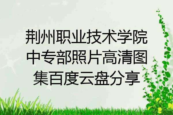 荆州职业技术学院中专部照片高清图集百度云盘分享