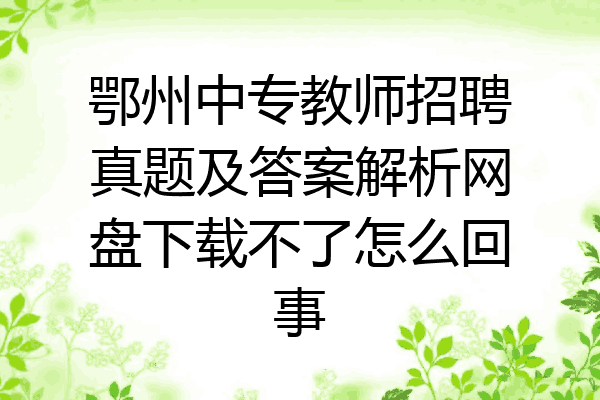 鄂州中专教师招聘真题及答案解析网盘下载不了怎么回事