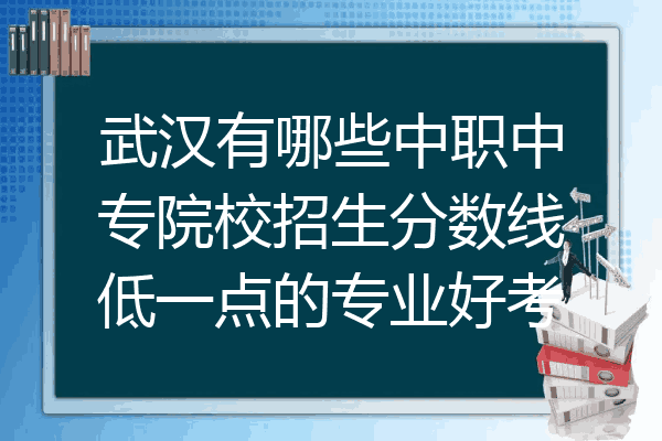 武汉有哪些中职中专院校招生分数线低一点的专业好考
