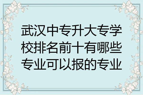 武汉中专升大专学校排名前十有哪些专业可以报的专业