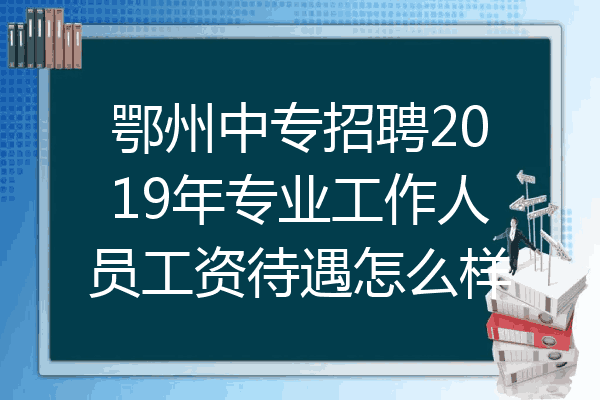鄂州中专招聘2019年专业工作人员工资待遇怎么样