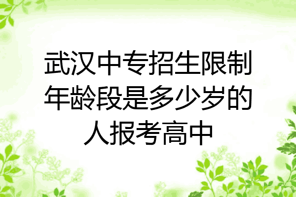 武汉中专招生限制年龄段是多少岁的人报考高中