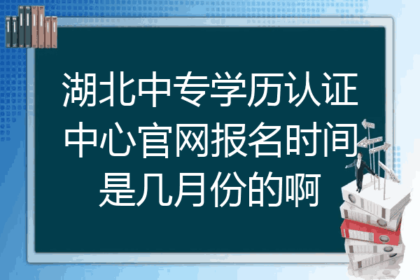 湖北中专学历认证中心官网报名时间是几月份的啊