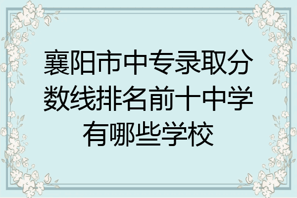 襄阳市中专录取分数线排名前十中学有哪些学校
