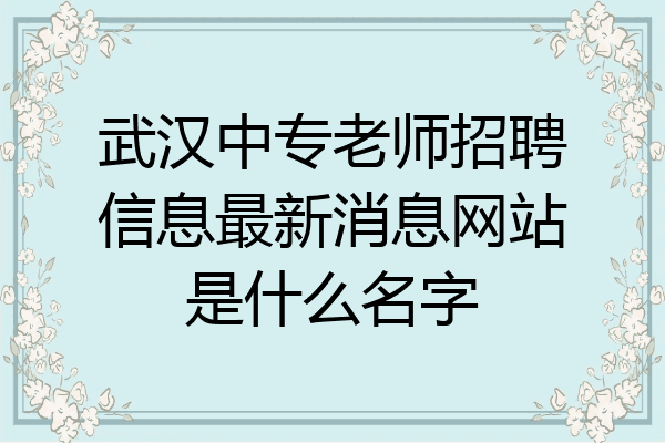 武汉中专老师招聘信息最新消息网站是什么名字