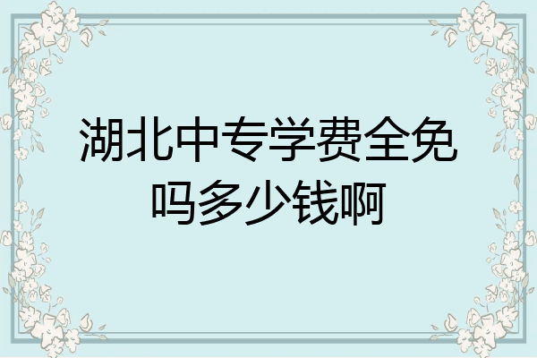湖北中专学费全免吗多少钱啊