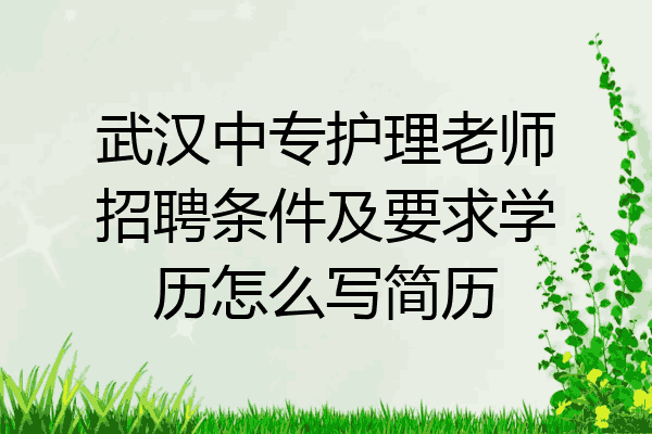 武汉中专护理老师招聘条件及要求学历怎么写简历