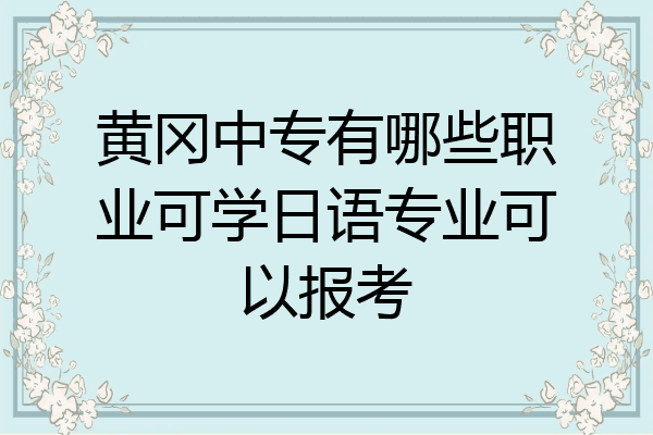 黄冈中专有哪些职业可学日语专业可以报考