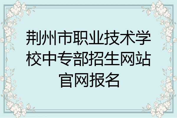 荆州市职业技术学校中专部招生网站官网报名