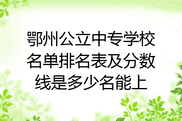 鄂州公立中专学校名单排名表及分数线是多少名能上