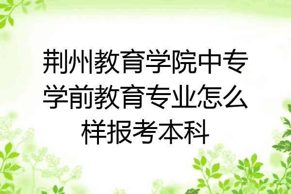 荆州教育学院中专学前教育专业怎么样报考本科